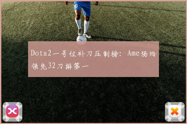 Dota2一号位补刀压制榜：Ame场均领先32刀排第一
