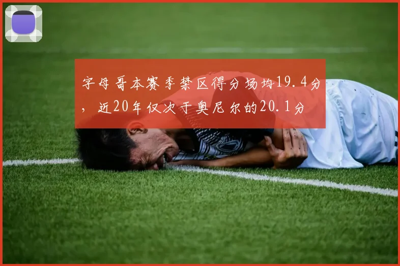 字母哥本赛季禁区得分场均19.4分,近20年仅次于奥尼尔的20.1分