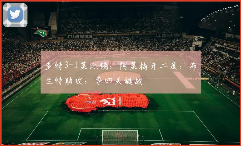多特3-1莱比锡,阿莱梅开二度,布兰特助攻,争四关键战
