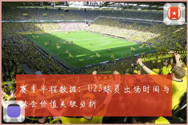赛季半程数据：U23球员出场时间与转会价值关联分析