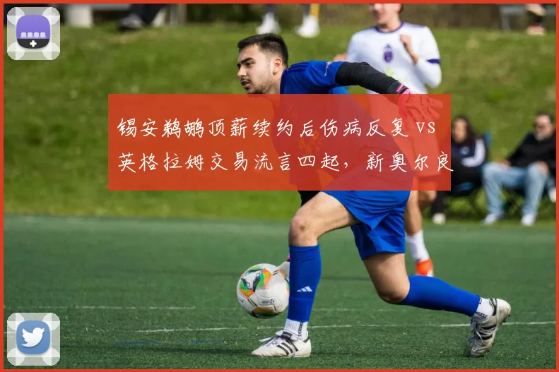 锡安鹈鹕顶薪续约后伤病反复 vs 英格拉姆交易流言四起,新奥尔良双核去留成谜