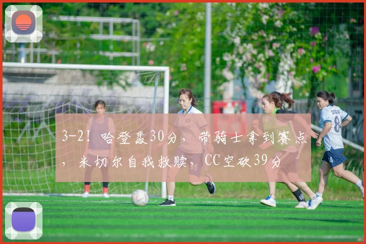3-2!哈登轰30分,带骑士拿到赛点,米切尔自我救赎,CC空砍39分