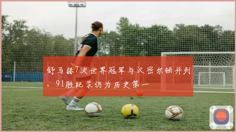 舒马赫7次世界冠军与汉密尔顿并列,91胜纪录仍为历史第一
